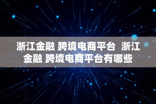 浙江金融 跨境电商平台  浙江金融 跨境电商平台有哪些