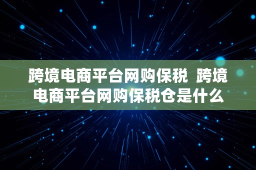 跨境电商平台网购保税  跨境电商平台网购保税仓是什么