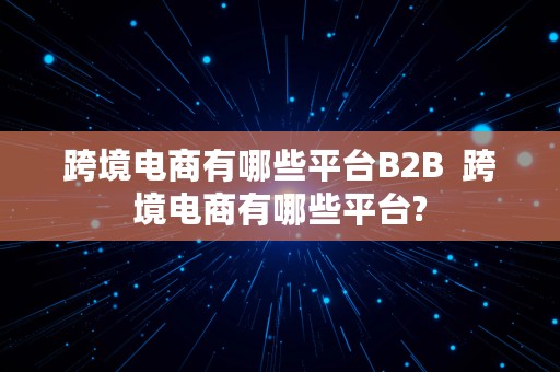 跨境电商有哪些平台B2B  跨境电商有哪些平台?