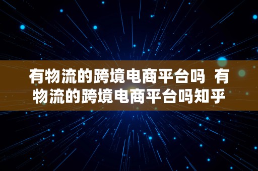 有物流的跨境电商平台吗  有物流的跨境电商平台吗知乎