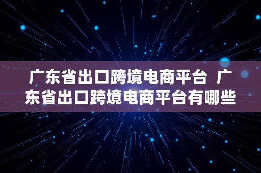 广东省出口跨境电商平台  广东省出口跨境电商平台有哪些