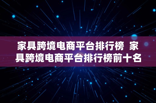 家具跨境电商平台排行榜  家具跨境电商平台排行榜前十名