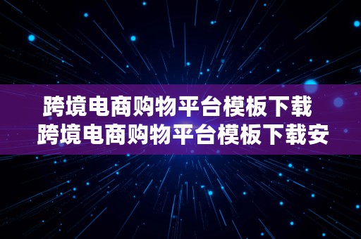 跨境电商购物平台模板下载  跨境电商购物平台模板下载安装