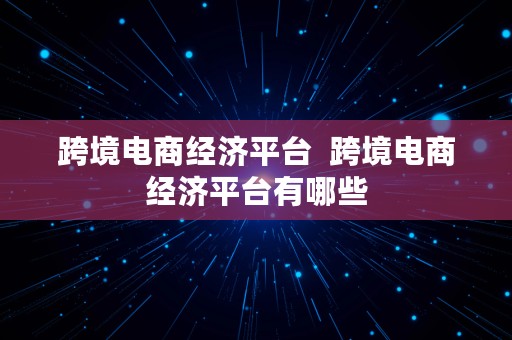 跨境电商经济平台  跨境电商经济平台有哪些