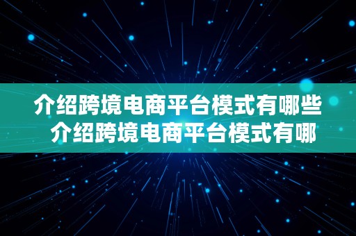 介绍跨境电商平台模式有哪些  介绍跨境电商平台模式有哪些方面