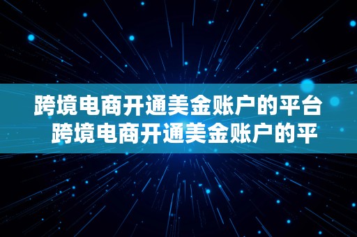 跨境电商开通美金账户的平台  跨境电商开通美金账户的平台有哪些