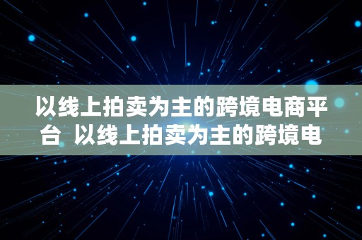 以线上拍卖为主的跨境电商平台  以线上拍卖为主的跨境电商平台有哪些