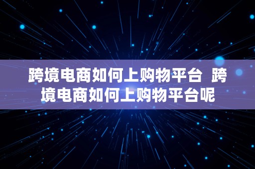 跨境电商如何上购物平台  跨境电商如何上购物平台呢