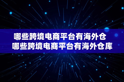 哪些跨境电商平台有海外仓  哪些跨境电商平台有海外仓库