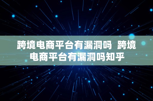 跨境电商平台有漏洞吗  跨境电商平台有漏洞吗知乎