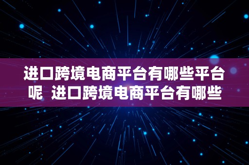 进口跨境电商平台有哪些平台呢  进口跨境电商平台有哪些平台呢