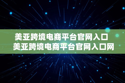 美亚跨境电商平台官网入口  美亚跨境电商平台官网入口网址