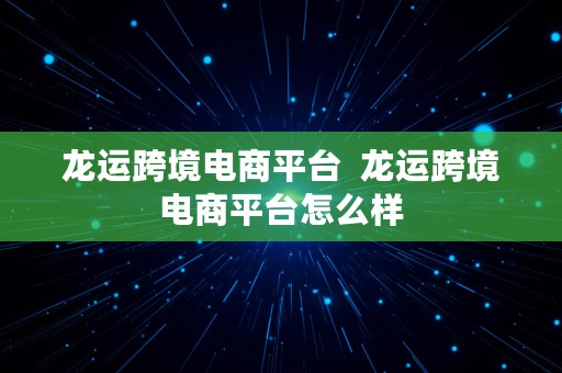 龙运跨境电商平台  龙运跨境电商平台怎么样