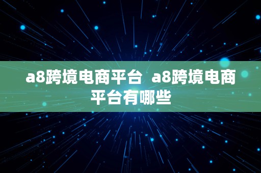 a8跨境电商平台  a8跨境电商平台有哪些