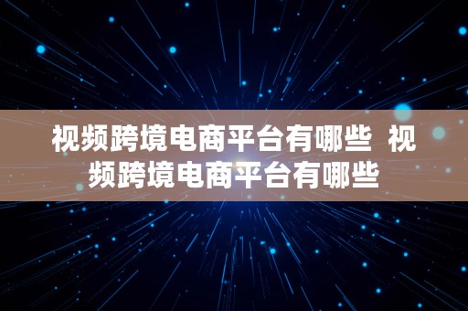 视频跨境电商平台有哪些  视频跨境电商平台有哪些