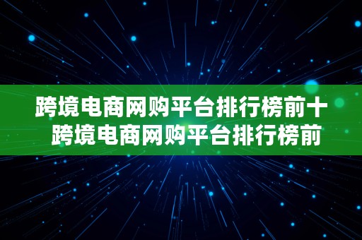 跨境电商网购平台排行榜前十  跨境电商网购平台排行榜前十名