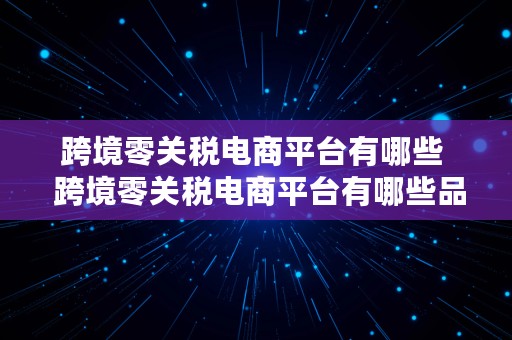 跨境零关税电商平台有哪些  跨境零关税电商平台有哪些品牌