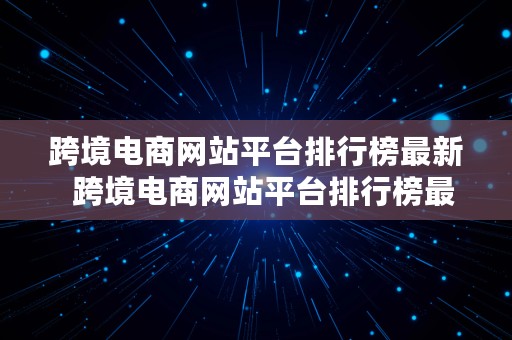 跨境电商网站平台排行榜最新  跨境电商网站平台排行榜最新