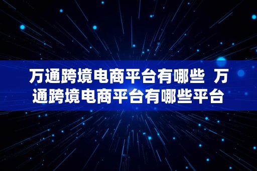 万通跨境电商平台有哪些  万通跨境电商平台有哪些平台