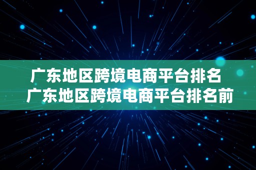 广东地区跨境电商平台排名  广东地区跨境电商平台排名前十