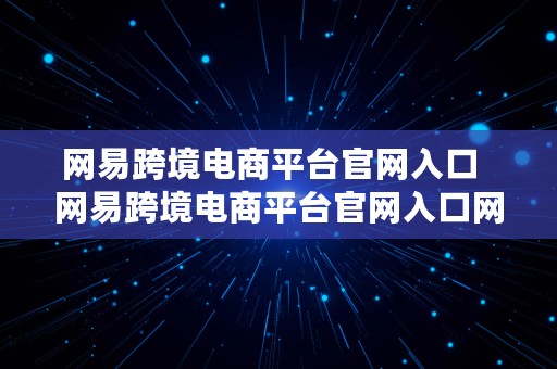 网易跨境电商平台官网入口  网易跨境电商平台官网入口网址