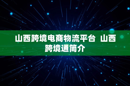 山西跨境电商物流平台  山西跨境通简介