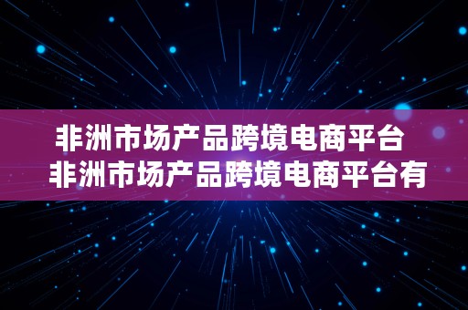 非洲市场产品跨境电商平台  非洲市场产品跨境电商平台有哪些