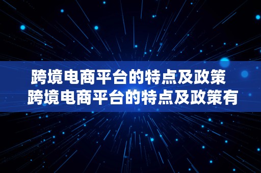 跨境电商平台的特点及政策  跨境电商平台的特点及政策有哪些