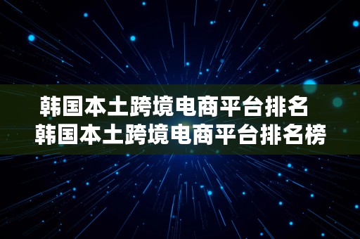 韩国本土跨境电商平台排名  韩国本土跨境电商平台排名榜