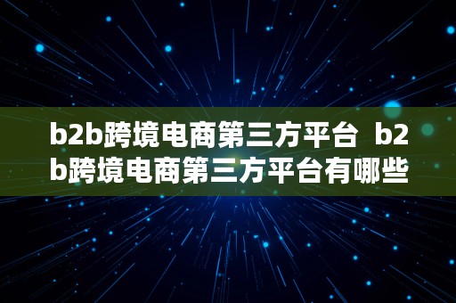 b2b跨境电商第三方平台  b2b跨境电商第三方平台有哪些