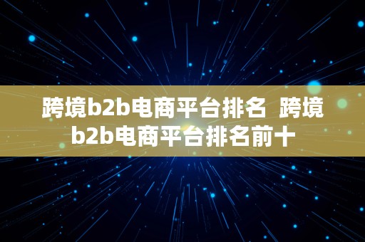 跨境b2b电商平台排名  跨境b2b电商平台排名前十