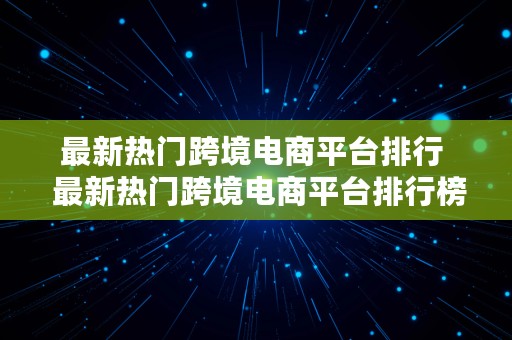 最新热门跨境电商平台排行  最新热门跨境电商平台排行榜