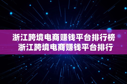 浙江跨境电商赚钱平台排行榜  浙江跨境电商赚钱平台排行榜最新