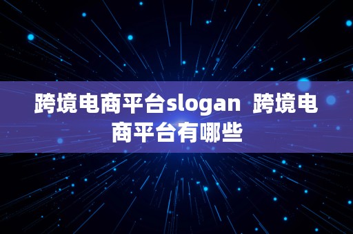 跨境电商平台slogan  跨境电商平台有哪些