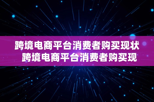 跨境电商平台消费者购买现状  跨境电商平台消费者购买现状调查