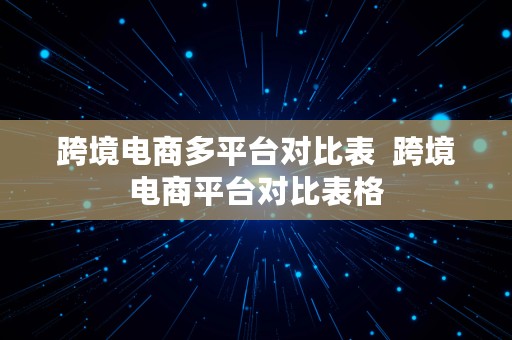 跨境电商多平台对比表  跨境电商平台对比表格