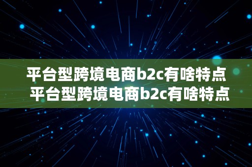 平台型跨境电商b2c有啥特点  平台型跨境电商b2c有啥特点和优势