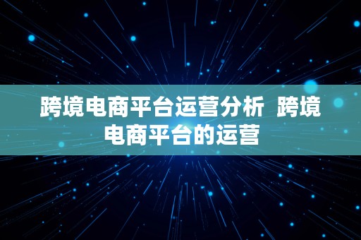 跨境电商平台运营分析  跨境电商平台的运营