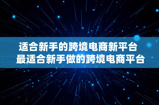 适合新手的跨境电商新平台  最适合新手做的跨境电商平台