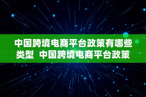 中国跨境电商平台政策有哪些类型  中国跨境电商平台政策有哪些类型的