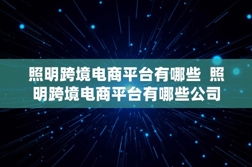 照明跨境电商平台有哪些  照明跨境电商平台有哪些公司