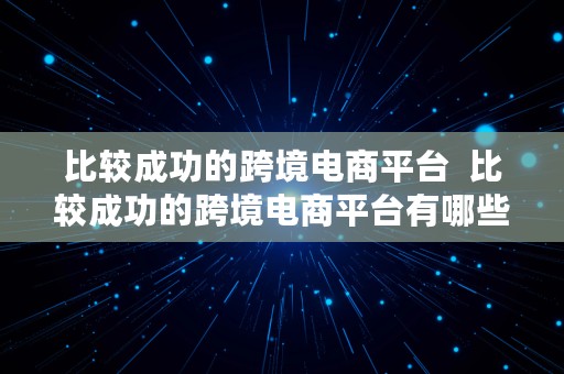 比较成功的跨境电商平台  比较成功的跨境电商平台有哪些