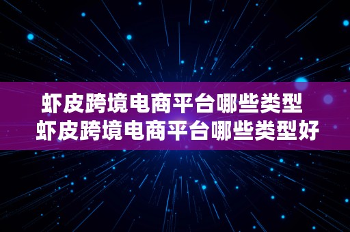 虾皮跨境电商平台哪些类型  虾皮跨境电商平台哪些类型好卖