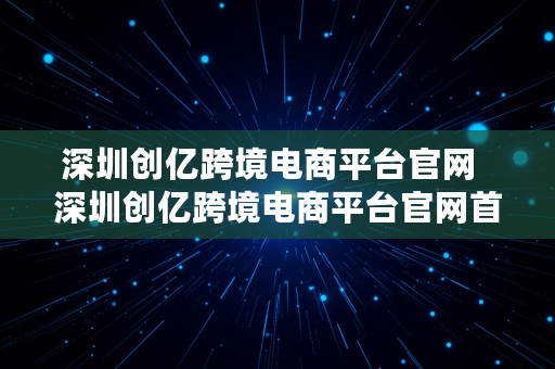 深圳创亿跨境电商平台官网  深圳创亿跨境电商平台官网首页