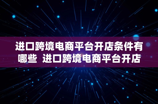 进口跨境电商平台开店条件有哪些  进口跨境电商平台开店条件有哪些要求