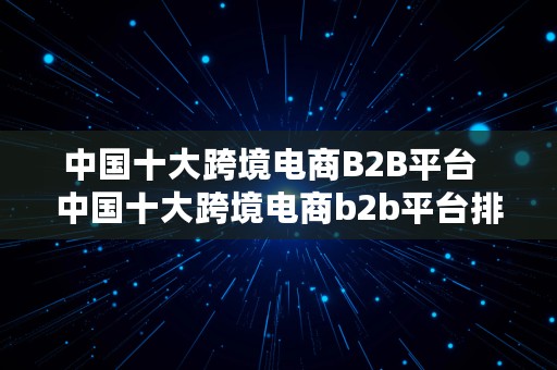 中国十大跨境电商B2B平台  中国十大跨境电商b2b平台排名