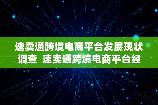 速卖通跨境电商平台发展现状调查  速卖通跨境电商平台经营现状和发展建议