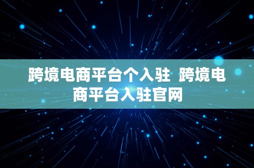 跨境电商平台个入驻  跨境电商平台入驻官网