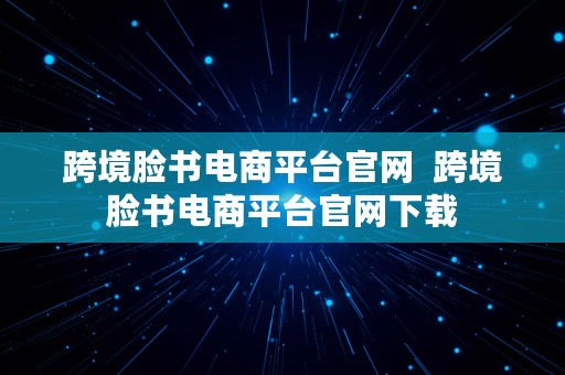 跨境脸书电商平台官网  跨境脸书电商平台官网下载