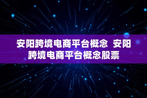 安阳跨境电商平台概念  安阳跨境电商平台概念股票